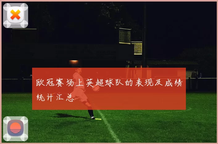 欧冠赛场上英超球队的表现及成绩统计汇总