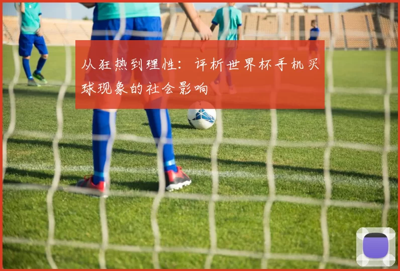 从狂热到理性：评析世界杯手机买球现象的社会影响