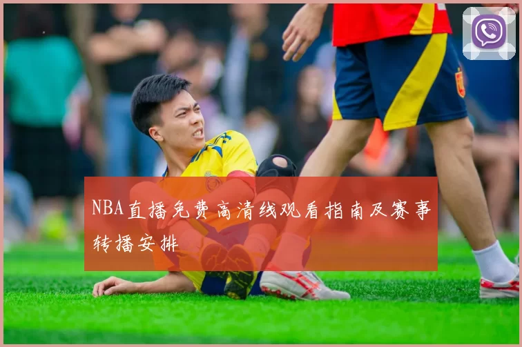 NBA直播免费高清线观看指南及赛事转播安排