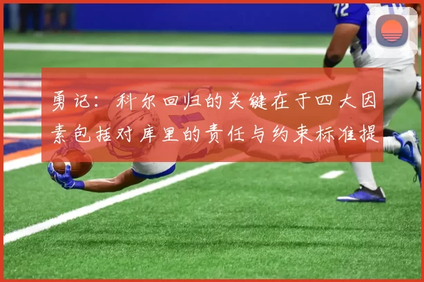 勇记：科尔回归的关键在于四大因素包括对库里的责任与约束标准提升