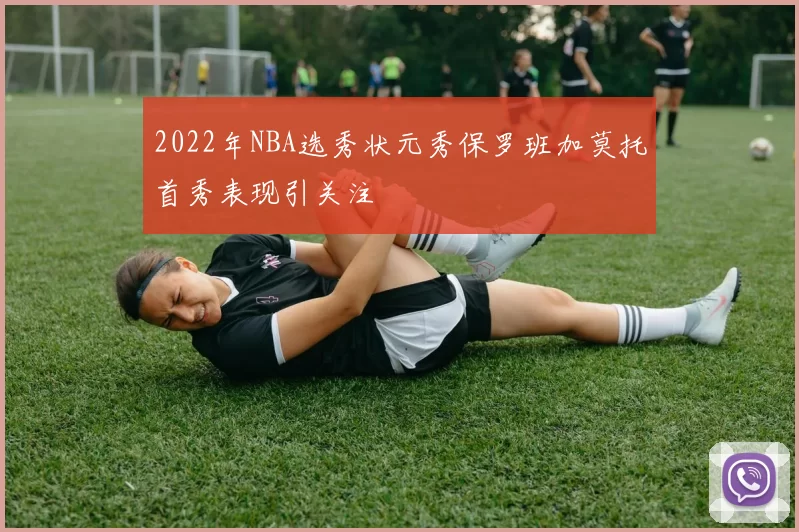 2022年NBA选秀状元秀保罗班加莫托首秀表现引关注